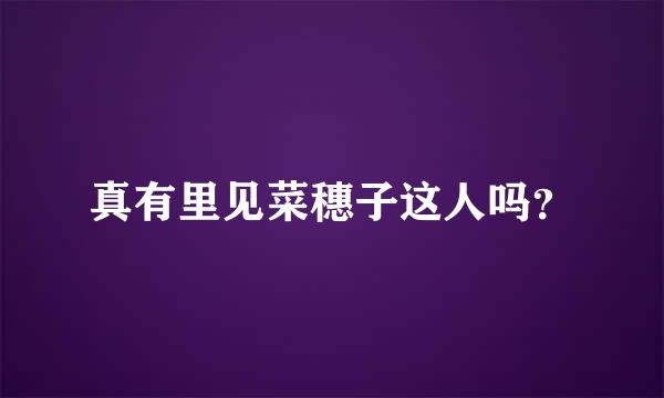 真有里见菜穗子这人吗？