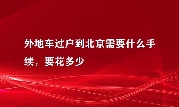 外地车过户到北京需要什么手续，要花多少