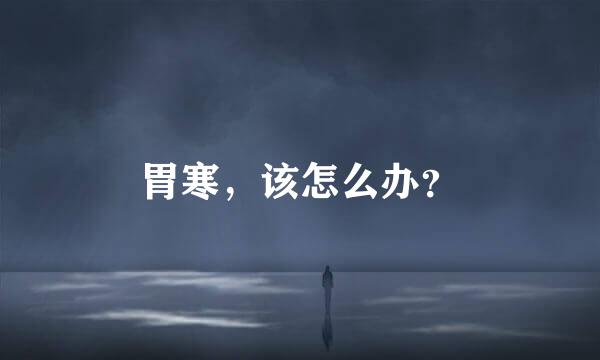 胃寒，该怎么办？