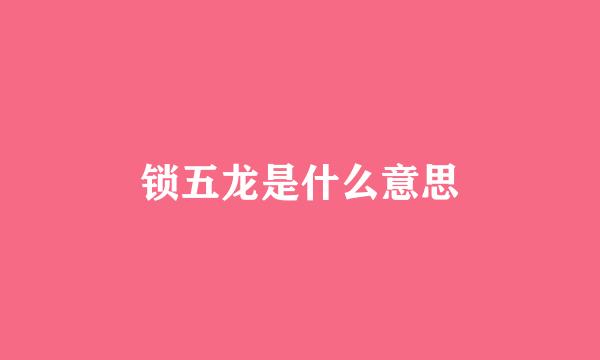 锁五龙是什么意思
