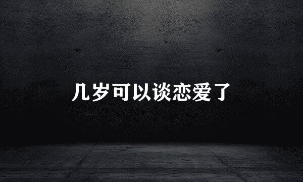 几岁可以谈恋爱了