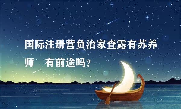 国际注册营负治家查露有苏养师 有前途吗？