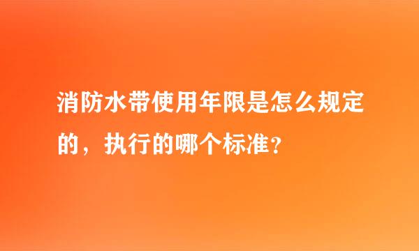 消防水带使用年限是怎么规定的，执行的哪个标准？
