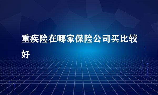 重疾险在哪家保险公司买比较好