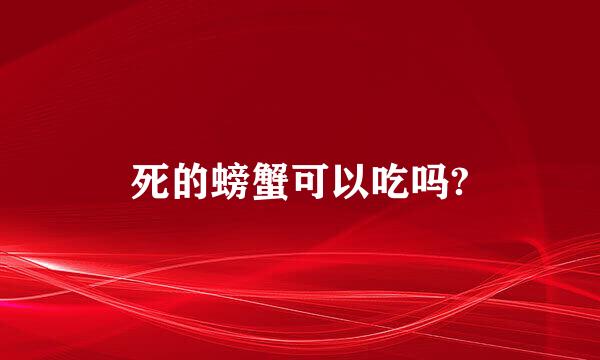 死的螃蟹可以吃吗?