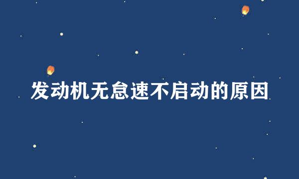 发动机无怠速不启动的原因