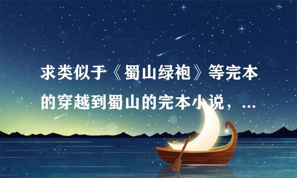 求类似于《蜀山绿袍》等完本的穿越到蜀山的完本小说，字数至少1来自00万，满意会送分