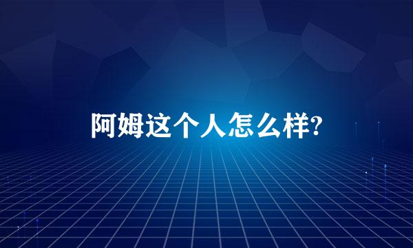 阿姆这个人怎么样?