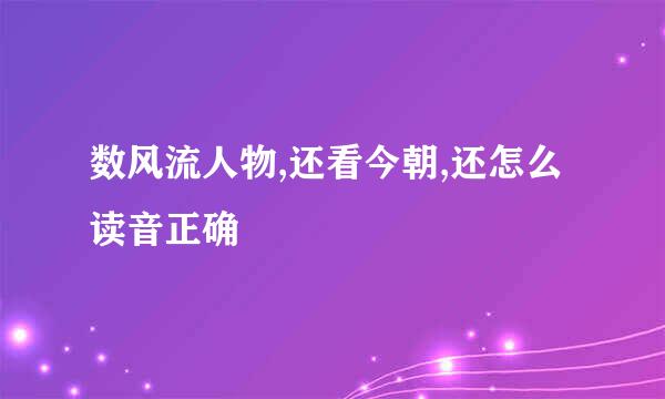 数风流人物,还看今朝,还怎么读音正确