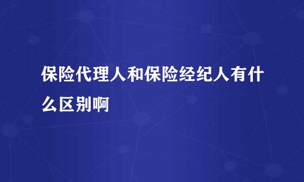 保险代理人和保险经纪人有什么区别啊