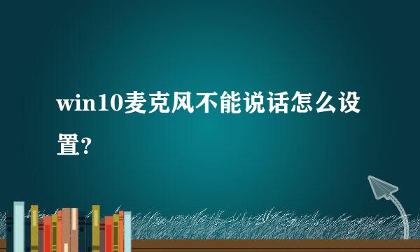 win10麦克风不能说话怎么设置？