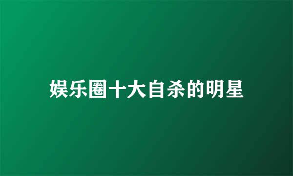 娱乐圈十大自杀的明星