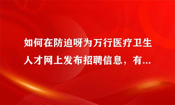 如何在防迫呀为万行医疗卫生人才网上发布招聘信息，有限制吗？