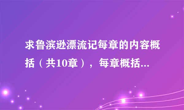 求鲁滨逊漂流记每章的内容概括（共10章），每章概括内容50字以上就可以了、