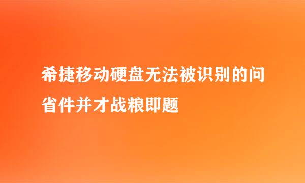希捷移动硬盘无法被识别的问省件并才战粮即题