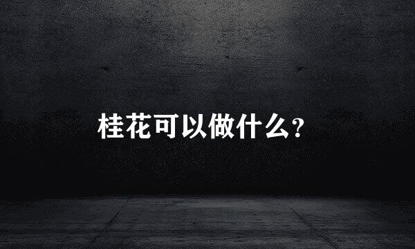 桂花可以做什么？
