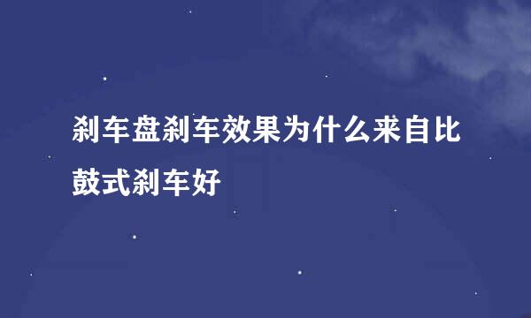 刹车盘刹车效果为什么来自比鼓式刹车好