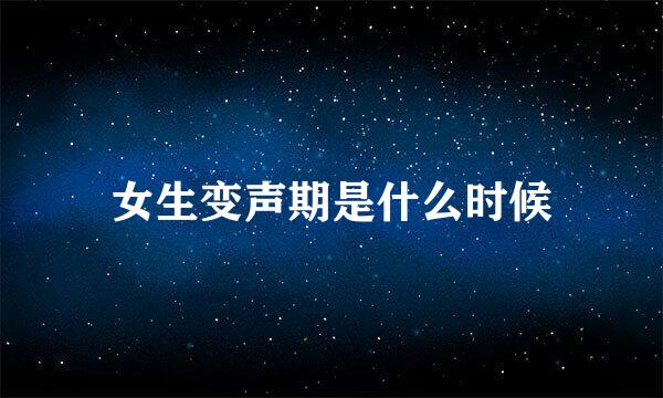女生变声期是什么时候