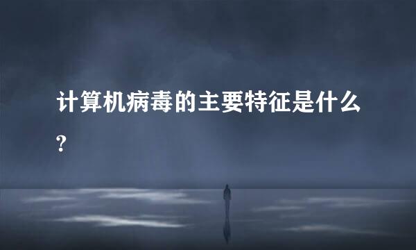 计算机病毒的主要特征是什么?