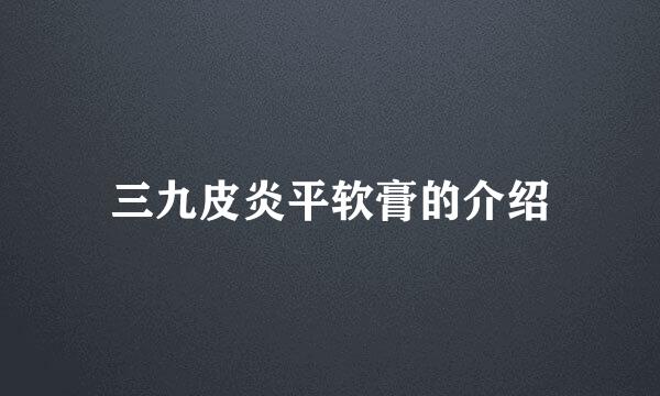 三九皮炎平软膏的介绍