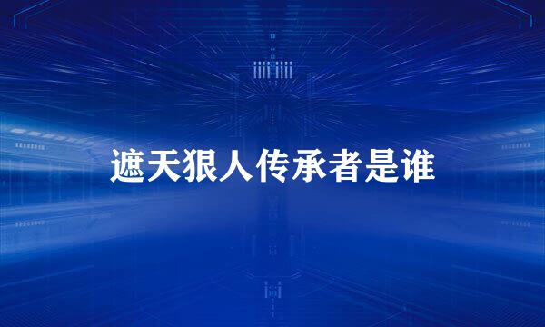 遮天狠人传承者是谁