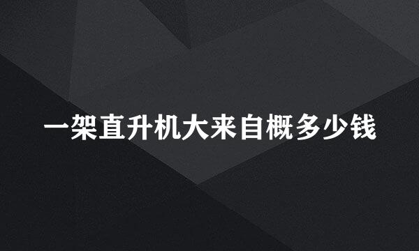 一架直升机大来自概多少钱