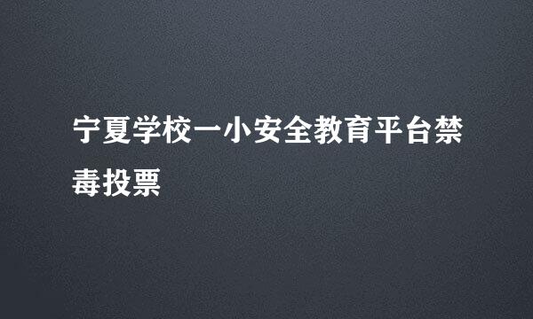 宁夏学校一小安全教育平台禁毒投票