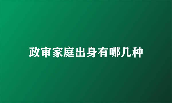 政审家庭出身有哪几种