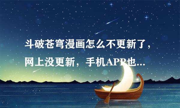 斗破苍穹漫画怎么不更新了，网上没更新，手机APP也没有。但我又有在网上看到人家发746话769话。