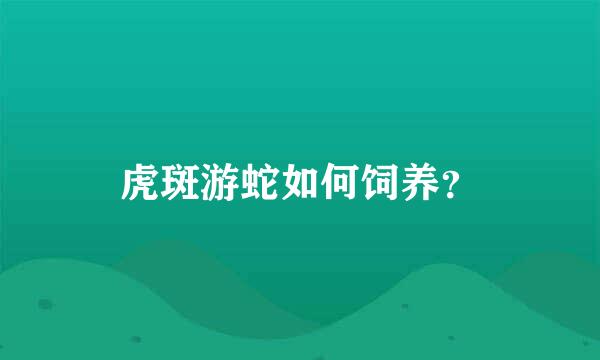 虎斑游蛇如何饲养？
