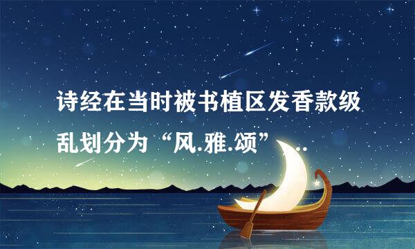 诗经在当时被书植区发香款级乱划分为“风.雅.颂”,其划分的主要标准是