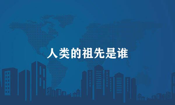 人类的祖先是谁