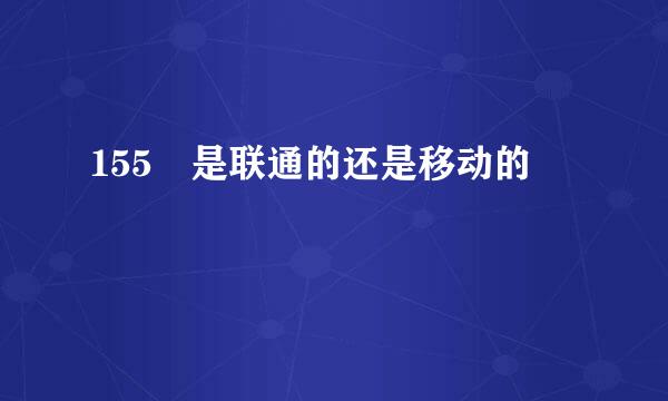 155 是联通的还是移动的