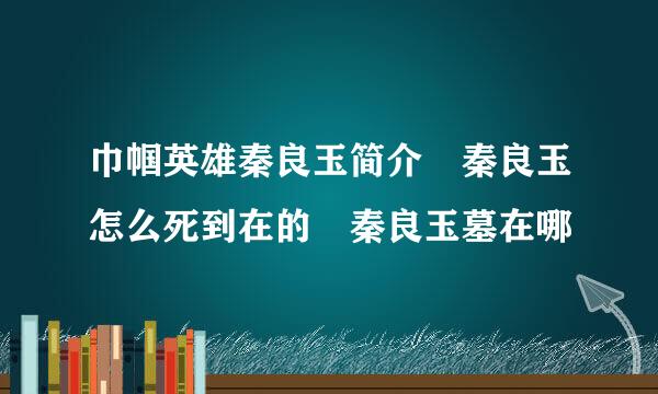 巾帼英雄秦良玉简介 秦良玉怎么死到在的 秦良玉墓在哪