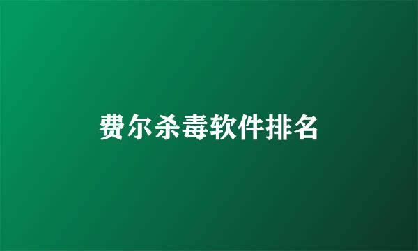 费尔杀毒软件排名