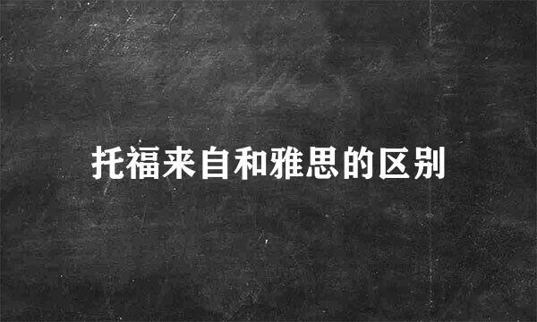 托福来自和雅思的区别