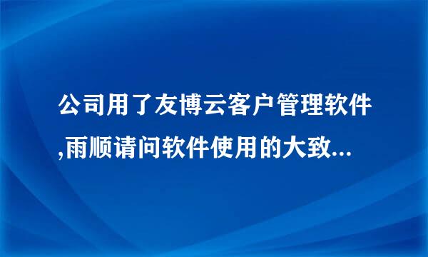 公司用了友博云客户管理软件,雨顺请问软件使用的大致流程是危酸话什么?