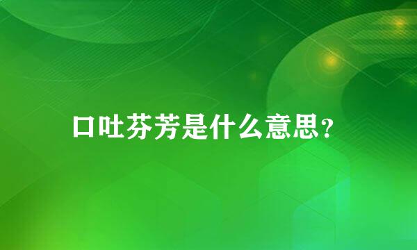 口吐芬芳是什么意思？