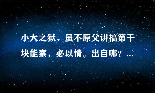 小大之狱，虽不原父讲搞第干块能察，必以情。出自哪？什么意思？求答案