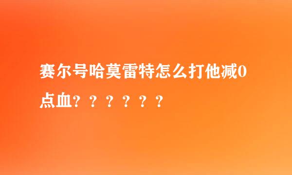 赛尔号哈莫雷特怎么打他减0点血？？？？？？