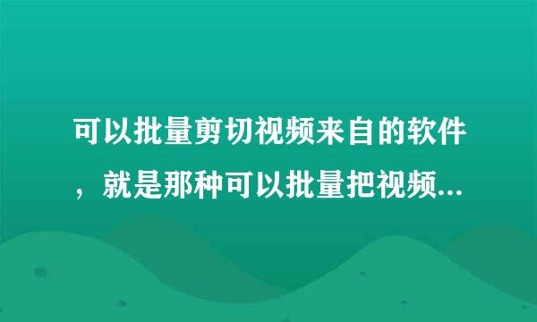 可以批量剪切视频来自的软件，就是那种可以批量把视频都剪达损切成指定大小的视频
