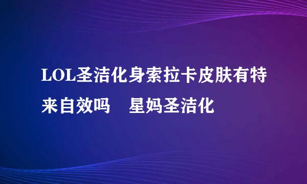 LOL圣洁化身索拉卡皮肤有特来自效吗 星妈圣洁化