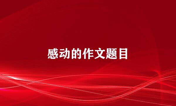 感动的作文题目