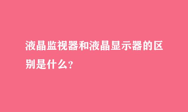 液晶监视器和液晶显示器的区别是什么？