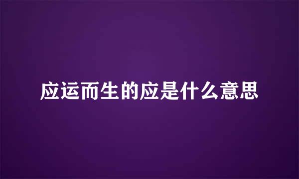 应运而生的应是什么意思