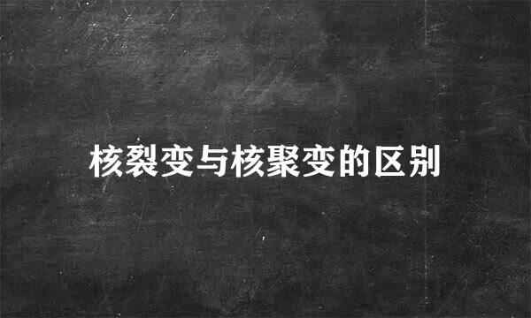 核裂变与核聚变的区别