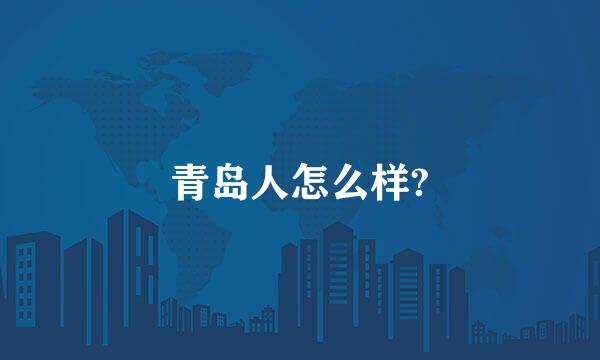 青岛人怎么样?