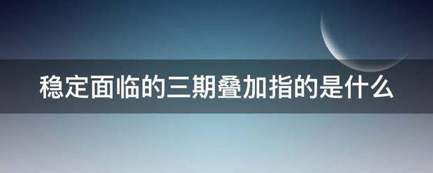 稳定妒基师直伯京面临的三期叠加指的是什么