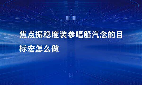 焦点振稳度装参唱船汽念的目标宏怎么做