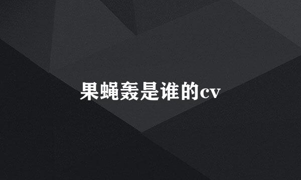 果蝇轰是谁的cv